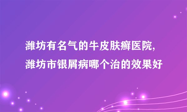 潍坊有名气的牛皮肤癣医院,潍坊市银屑病哪个治的效果好