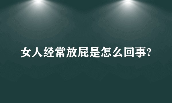 女人经常放屁是怎么回事?