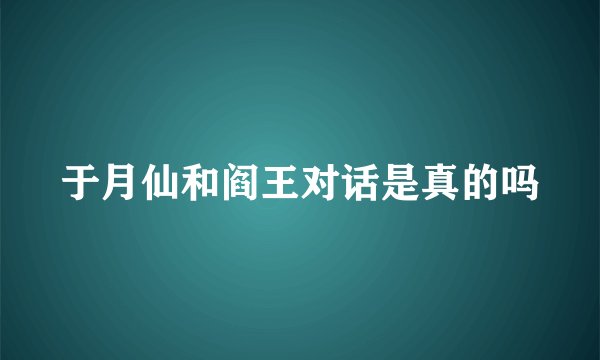 于月仙和阎王对话是真的吗
