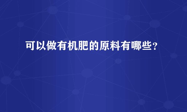 可以做有机肥的原料有哪些？