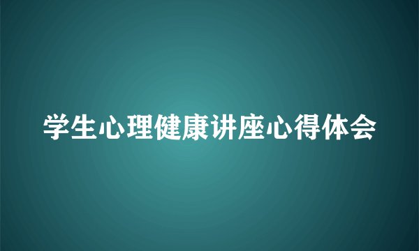 学生心理健康讲座心得体会