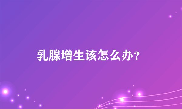 乳腺增生该怎么办？