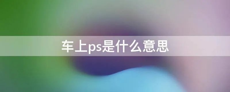 车上ps是什么意思