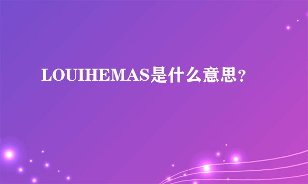 LOUIHEMAS是什么意思？