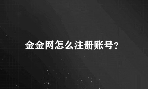 金金网怎么注册账号？