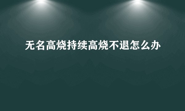 无名高烧持续高烧不退怎么办