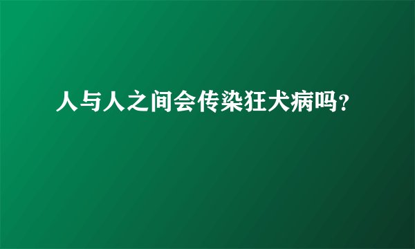 人与人之间会传染狂犬病吗？