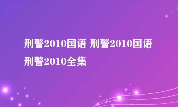 刑警2010国语 刑警2010国语 刑警2010全集