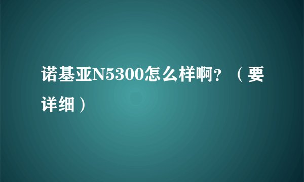 诺基亚N5300怎么样啊？（要详细）