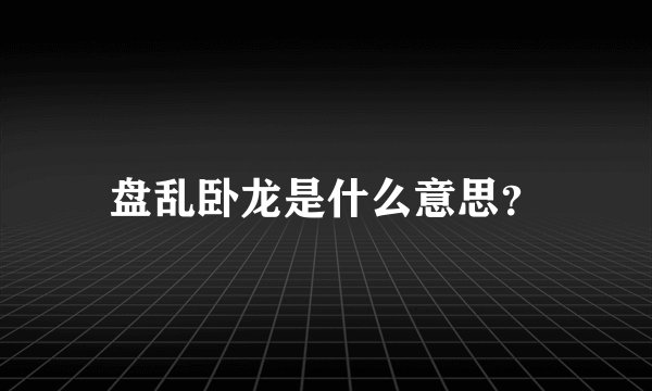 盘乱卧龙是什么意思？