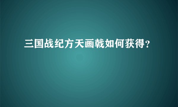 三国战纪方天画戟如何获得？