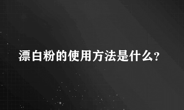 漂白粉的使用方法是什么？