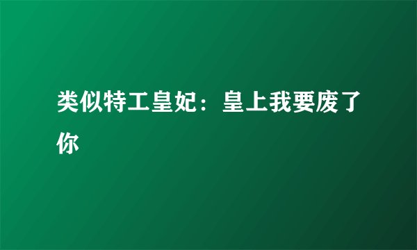类似特工皇妃：皇上我要废了你