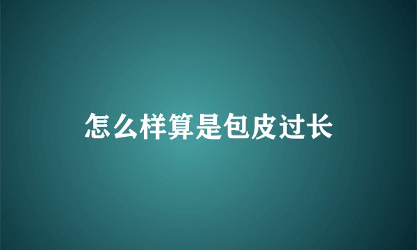 怎么样算是包皮过长