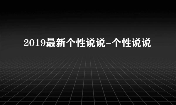 2019最新个性说说-个性说说