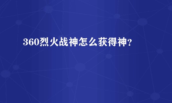 360烈火战神怎么获得神?