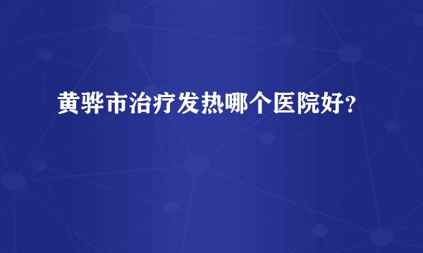 黄骅市治疗发热哪个医院好？
