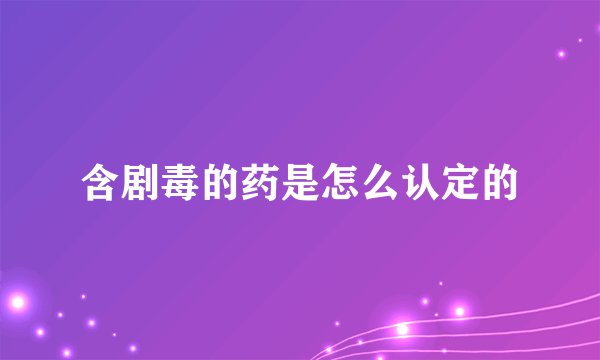 含剧毒的药是怎么认定的