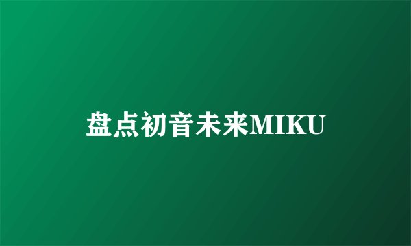 盘点初音未来MIKU