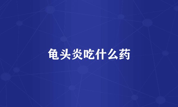 龟头炎吃什么药