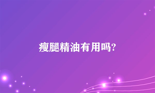 瘦腿精油有用吗?