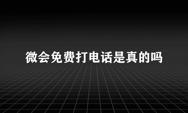 微会免费打电话是真的吗