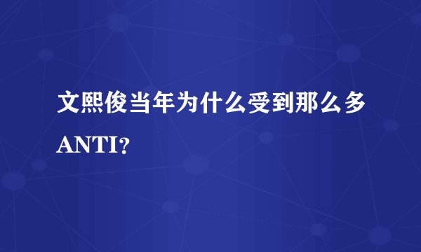 文熙俊当年为什么受到那么多ANTI？