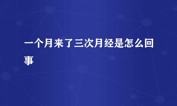一个月来了三次月经是怎么回事