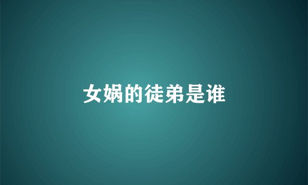 女娲的徒弟是谁