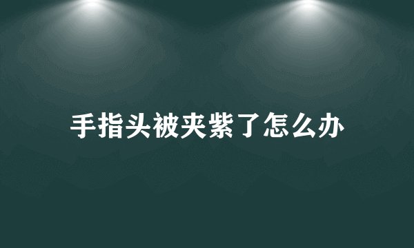 手指头被夹紫了怎么办