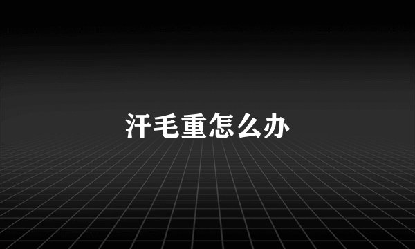 汗毛重怎么办