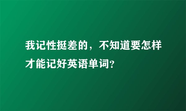 我记性挺差的，不知道要怎样才能记好英语单词？