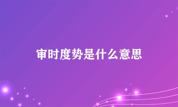 审时度势是什么意思