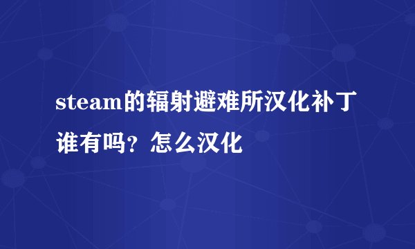 steam的辐射避难所汉化补丁谁有吗？怎么汉化