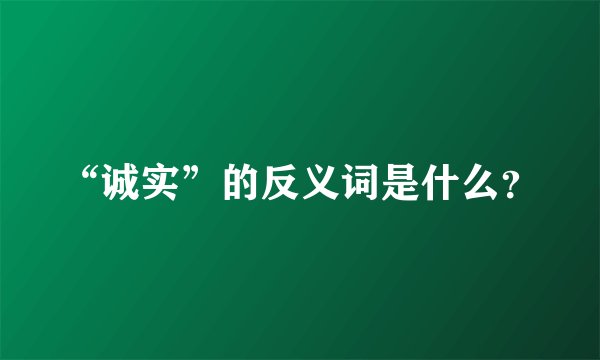 “诚实”的反义词是什么？