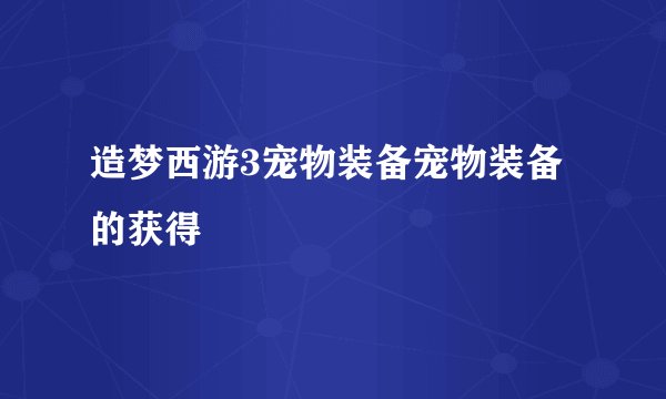 造梦西游3宠物装备宠物装备的获得