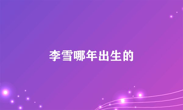 李雪哪年出生的