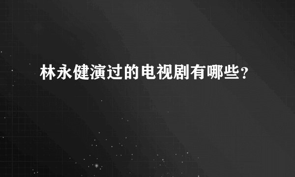 林永健演过的电视剧有哪些？