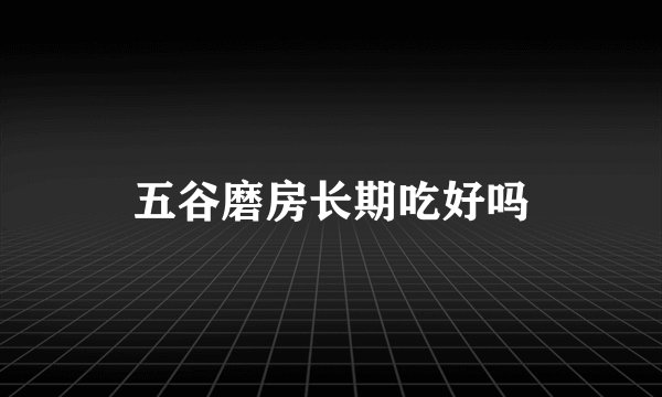 五谷磨房长期吃好吗
