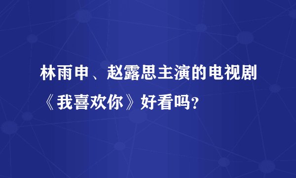 林雨申、赵露思主演的电视剧《我喜欢你》好看吗？