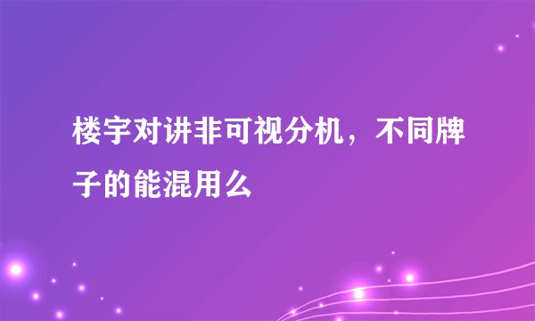 楼宇对讲非可视分机，不同牌子的能混用么