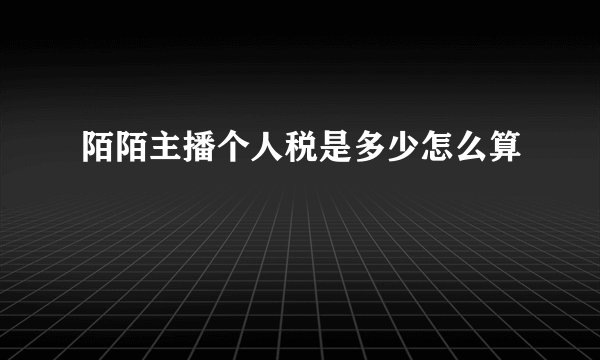 陌陌主播个人税是多少怎么算