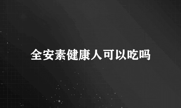 全安素健康人可以吃吗