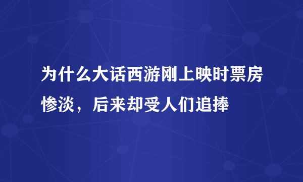 为什么大话西游刚上映时票房惨淡，后来却受人们追捧
