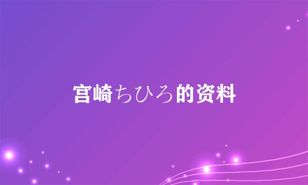 宫崎ちひろ的资料