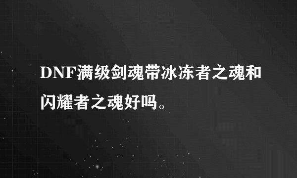 DNF满级剑魂带冰冻者之魂和闪耀者之魂好吗。