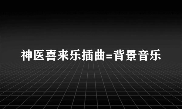 神医喜来乐插曲=背景音乐