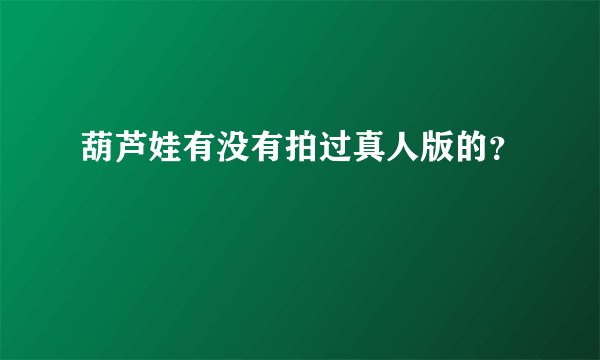 葫芦娃有没有拍过真人版的？