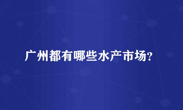 广州都有哪些水产市场？