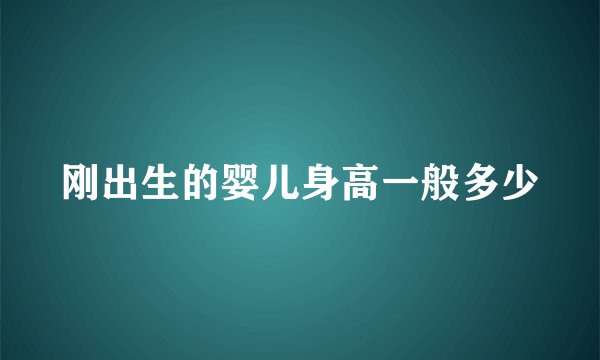 刚出生的婴儿身高一般多少